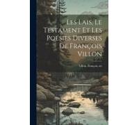 Les Lais, Le Testament Et Les Poésies Diverses De François Villon