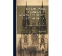 Les Lapidaires Français Du Moyen Âge Des 12e, 13e Et 14e Sìecles: Réunis, Classés Et Pub., Accompagnés De Préfaces, De Tables Et D'un Glossaire