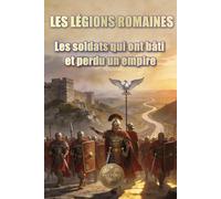 LES LÉGIONS ROMAINES: Les soldats qui ont bâti et perdu un empire