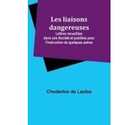 Les Liaisons Dangereuses; Lettres Recueillies Dans Une Société Et Publiées Pour L'instruction De Quelques Autres