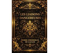 LES LIAISONS DANGEREUSES,: Œuvre intégrale annotée d'une biographie d'auteur LETTRES RECUEILLIES DANS UNE SOCIÉTÉ, ET PUBLIÉES POUR L’INSTRUCTION DE QUELQUES AUTRES ;