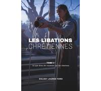 Les Libations Chrétiennes: Ce que Dieu dit vraiment (Tome 1)