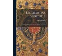 Les Libertins Spirituels: Traités Mystiques Écrits Dans Les Années 1547 À 1549
