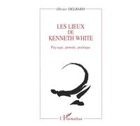 Les lieux de kenneth white - Paysage, pensée, poétique - Olivier Delbard - L'harmattan - Livre