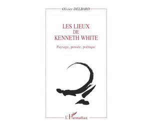 Les lieux de kenneth white - Paysage, pensée, poétique - Olivier Delbard - L'harmattan - Livre