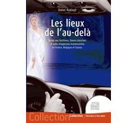 Les Lieux De L'au-Delà - Guide Des Fantômes, Dames Blanches Et Auto-Stoppeuses Évanescentes En France, Belgique Et Suisse