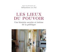Les lieux du pouvoir: Histoire secrète et intime de la politique