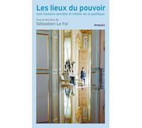 S. Le Fol (dir.) – Les Lieux du pouvoir – Une histoire secrète et intime de la politique – Poche