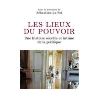 Les lieux du pouvoir: Histoire secrète et intime de la politique