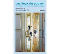 Les Lieux du pouvoir - Une histoire secrète et intime de la politique Sébastien Le Fol (Directeur éditorial), Collectif (Contributions)