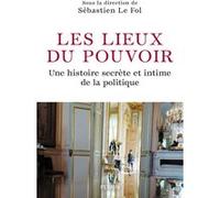 Les lieux du pouvoir: Histoire secrète et intime de la politique