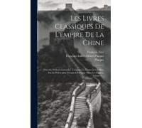 Les Livres Classiques De L'empire De La Chine: Précédés D'observations Sur L'origine, La Nature & Les Effets De La Philosophie Morale & Politique Dans