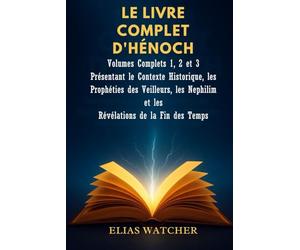 LES LIVRES COMPLETS D'ENOCH: Volumes complets 1, 2 et 3 présentant le contexte historique, les prophéties des Observateurs, des Nephilim et les révélations de la fin des temps