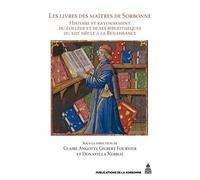 Les Livres Des Maîtres De Sorbonne - Histoire Et Rayonnement Du Collège Et De Ses Bibliothèques Du Xiiie Siècle À La Renaissance