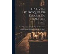 Les Livres Liturgiques Du Diocèse De Langres: Étude Bibliographique Suivie D'un Appendice Sur Les Lívres Liturgiques Du Diocèse De Dijon Et D'une Note