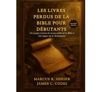 LES LIVRES PERDUS DE LA BIBLE POUR DÉBUTANTS: Un voyage à travers les textes oubliés de la Bible et leur impact sur le christianisme
