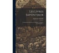 Les Livres Sapientiaux: Contenant Les Proverbes, L'ecclésiaste, La Sagesse, L'ecclésiastique...