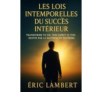 Les Lois Intemporelles du Succès Intérieur: Transforme ta vie, ton esprit et ton destin par la maîtrise de toi-même