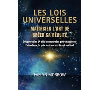 les Lois Universelles : Maîtriser l'Art de Créer sa Réalité: Découvrez les 14 clés intemporelles pour manifester l'abondance, la paix intérieure et l'éveil spirituel