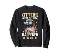 Les loutres sont la Meilleure Chose Qui me Soit jamais arrivée Sweatshirt