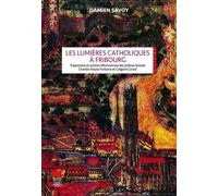Les Lumières Catholiques À Fribourg - Trajectoires Et Actions Réformatrices Des Prêtres Éclairés Charles-Aloyse Fontaine Et Grégoire Girard