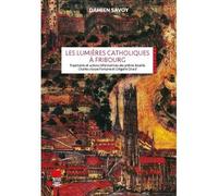 Les Lumières catholiques à Fribourg Trajectoires et actions réformatrices des prêtres éclairés Charles-Aloyse Fontaine et Grégoire Girard - Damien Savoy - Alphil - broché - Essai