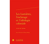 Les Lumières, l'esclavage et l'idéologie coloniale XVIIIe-XXe siècles - Pascale Pellerin - Classiques Garnier - broché - Essai