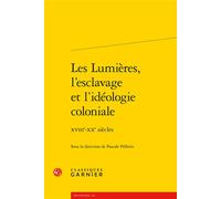 Les Lumières, l'esclavage et l'idéologie coloniale XVIIIe-XXe siècles - Pascale Pellerin - Classiques Garnier - broché - Essai