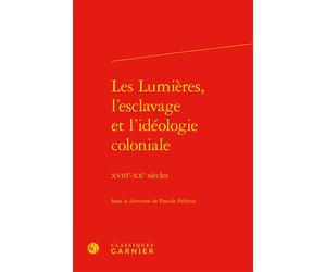 Les Lumières, l'esclavage et l'idéologie coloniale XVIIIe-XXe siècles - Pascale Pellerin - Classiques Garnier - broché - Essai