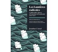 Les Lumières Radicales - La Philosophie De Spinoza Et La Naissance De La Modernité (1650-1750)