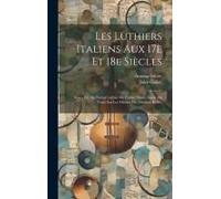 Les Luthiers Italiens Aux 17è Et 18e Siècles; Nouv. Éd. Du Parfait Luthier De L'abbé Sibire, Suivie De Notes Sur Les Mâitres Des Diverses Écoles