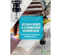 Les machines à commande numérique: Découpeuse, fraiseuses, imprimantes 3D... Préfaces de Neil Gershenfeld et Mickaël Desmoulins