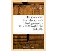 Les machines et leur influence sur le développement de l'humanité, conférences Association polytechnique, Paris - Hippolyte Passy - Hachette Bnf - broché - Livre