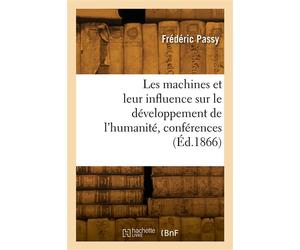 Les machines et leur influence sur le développement de l'humanité, conférences Association polytechnique, Paris - Hippolyte Passy - Hachette Bnf - broché - Livre