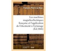 Les machines magnéto-électriques française et l'application de l'électricité à l'éclairage Des phares : deux leçons faites à la Société d'encouragement pour l'industrie nationale - François-Pierre Le 