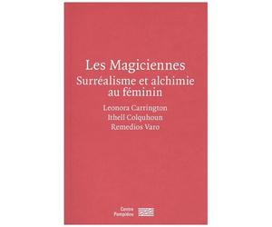 Les Magiciennes - Surréalisme Et Alchimie Au Féminin : Leonora Carrington, Ithell Colquhoun, Remedios Varo