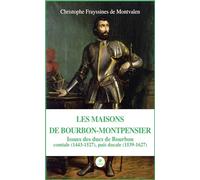 Les Maisons de Bourbon-Montpensier: Issues des ducs de Bourbon comtale (1443-1527), puis ducale (1539-1627)