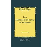 Les Maîtres-Chanteurs de Nürnberg (Classic Reprint)