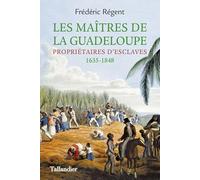 Les maîtres de la Guadeloupe: Propriétaires d'esclaves. 1635-1848