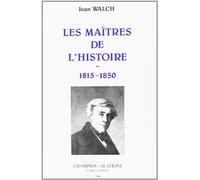 Les Maîtres de l'Histoire 1815-1850 : Augustin Thierry, Mignet, Guizot, Thiers, Michelet, Edgar Quinet