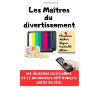 LES MAITRES DU DIVERTISSEMENT: Les réussites incroyables de 12 animateurs télé français partis de zéro: De Cyril Hanouna à Arthur, en passant par ... Youn, Nikos Aliagas, et bien d'autres...