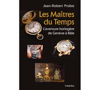Les maitres du temps, l'aventure horlogere de geneve a bale - Jean-Robert Probst - Cabedita - broché - Monographie