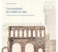 Les manières de Viollet-le-Duc - La forge d'une théorie de la restauration par la pratique