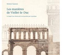 Les manières de Viollet-le-Duc - La forge d'une théorie de la restauration par la pratique - Bérénice Gaussuin - Cnrs Eds - broché - Essai
