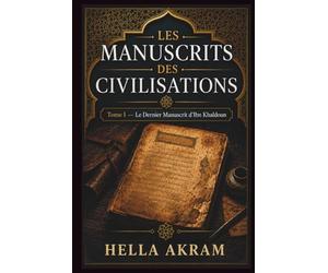 Les Manuscrits des Civilisations: Tome I - Le Dernier Manuscrit d’Ibn Khaldoun