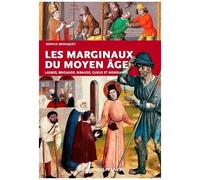 Les Marginaux Du Moyen Age - Ladres, Brigands, Ribauds, Gueux Et Mendiants Au Moyen Age
