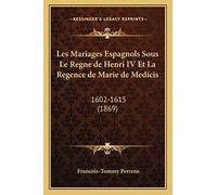 Les Mariages Espagnols Sous Le Regne de Henri IV Et La Regence de Marie de Medicis: 1602-1615 (1869)