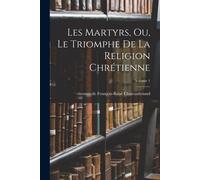 Les Martyrs, Ou, Le Triomphe De La Religion Chrétienne; Volume 1