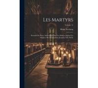 Les Martyrs: Recueils De Pièces Authentiques Sur Les Martyrs Depuis Les Origines Du Christianisme Jusqu'au Xxe Siècle; Volume 15