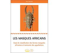 Les masques africains: Essai de classification des formes masquées africaines et taxinomie des appellations